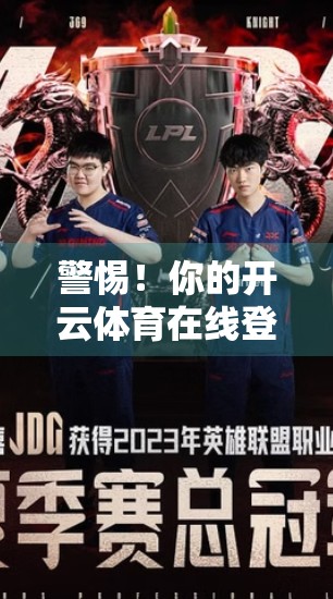 警惕！你的开云体育在线登录账号正在被偷窥？这5个安全习惯你必须立刻养成！