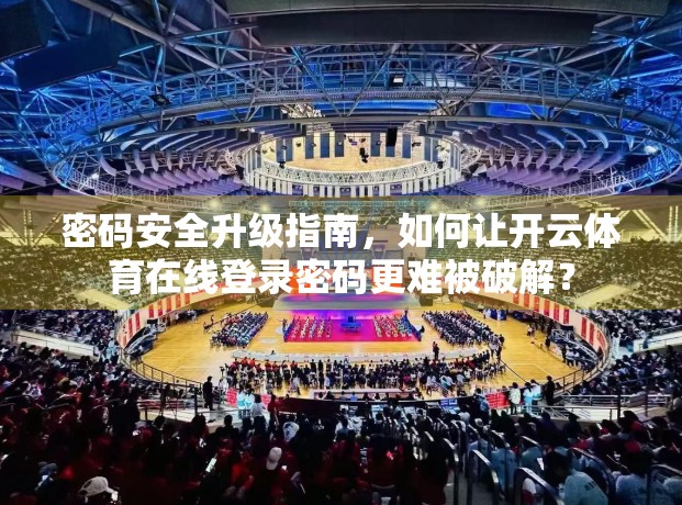 密码安全升级指南，如何让开云体育在线登录密码更难被破解？