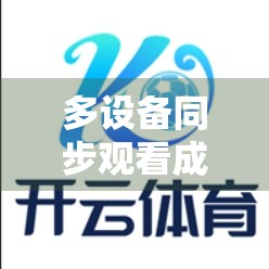 多设备同步观看成新趋势！开云体育在线直播如何让体育迷随时随地追赛？