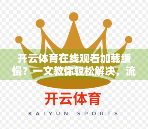 开云体育在线观看加载缓慢？一文教你轻松解决，流畅观赛不再难！