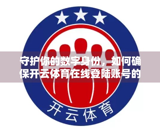 守护你的数字身份，如何确保开云体育在线登陆账号的安全与隐私？