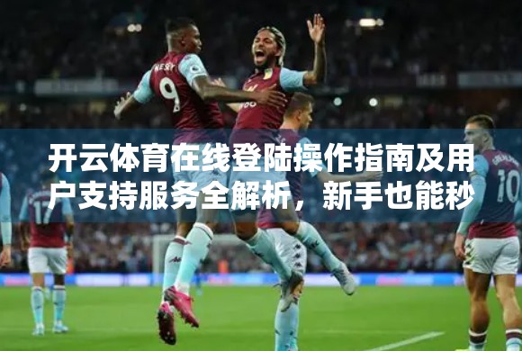 开云体育在线登陆操作指南及用户支持服务全解析，新手也能秒变老手！