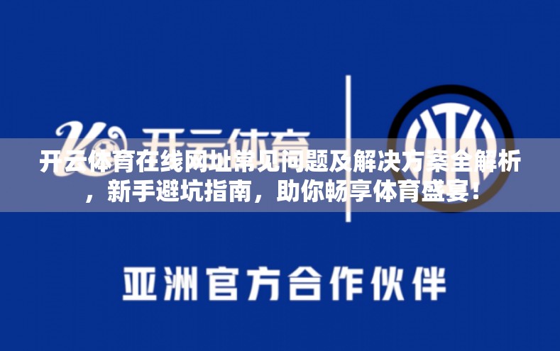 开云体育在线网址常见问题及解决方案全解析，新手避坑指南，助你畅享体育盛宴！