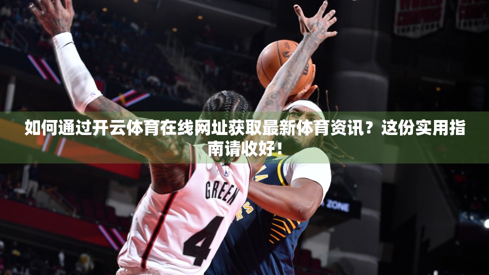 如何通过开云体育在线网址获取最新体育资讯？这份实用指南请收好！