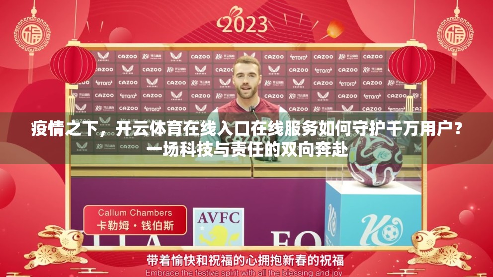 疫情之下，开云体育在线入口在线服务如何守护千万用户？一场科技与责任的双向奔赴