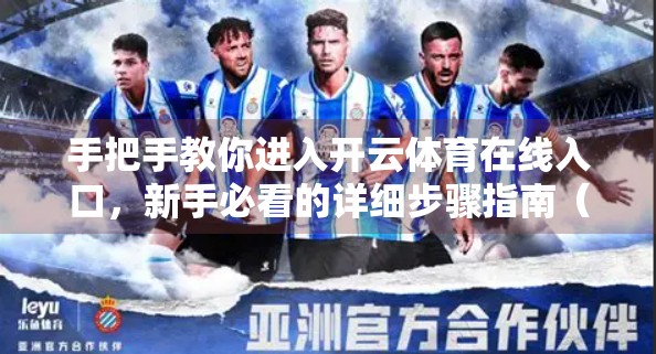 手把手教你进入开云体育在线入口，新手必看的详细步骤指南（附常见问题解答）