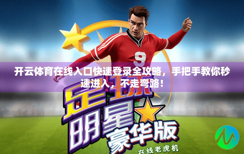 开云体育在线入口快速登录全攻略，手把手教你秒速进入，不走弯路！