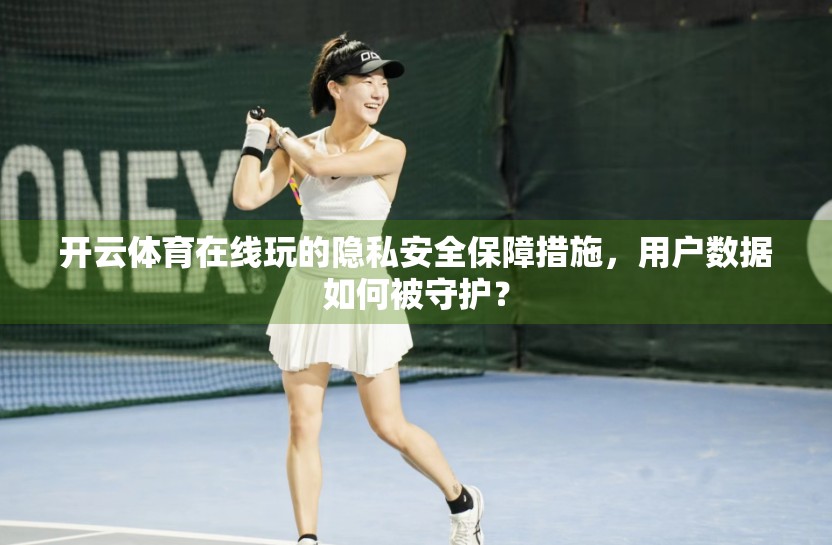 开云体育在线玩的隐私安全保障措施，用户数据如何被守护？