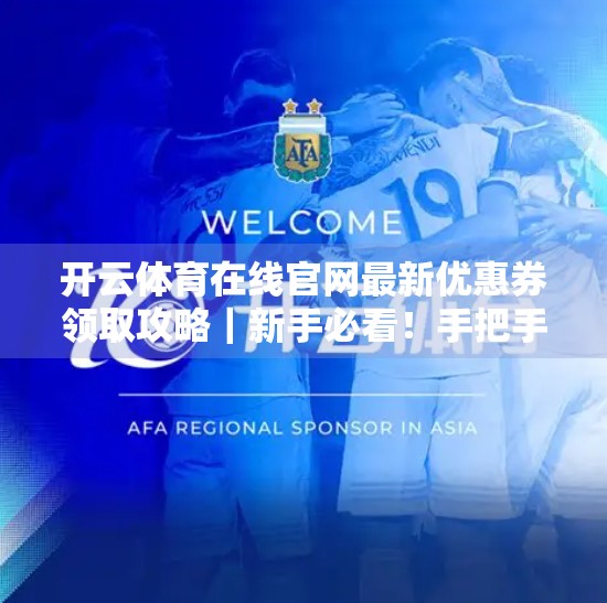 开云体育在线官网最新优惠券领取攻略｜新手必看！手把手教你轻松薅羊毛，省钱又畅快观赛！