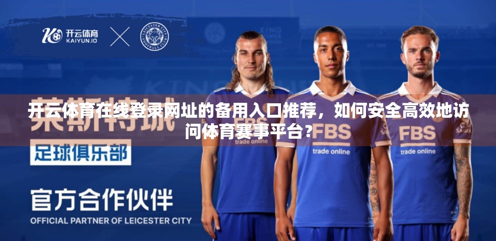 开云体育在线登录网址的备用入口推荐，如何安全高效地访问体育赛事平台？