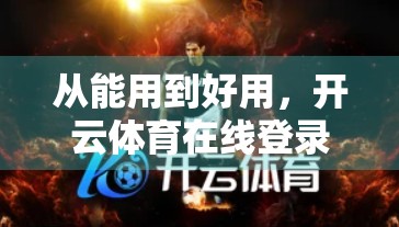 从能用到好用，开云体育在线登录网址如何用细节赢得用户心？