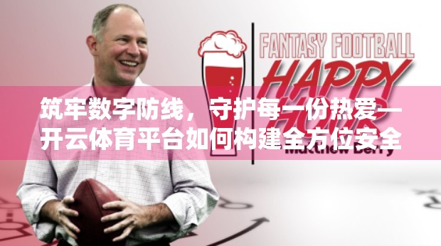 筑牢数字防线，守护每一份热爱—开云体育平台如何构建全方位安全保障体系