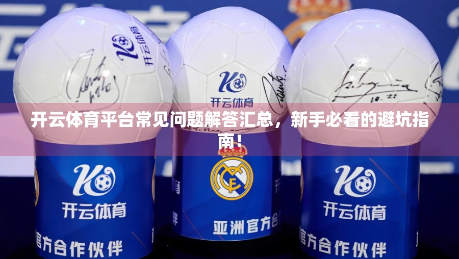 开云体育平台常见问题解答汇总，新手必看的避坑指南！