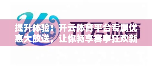 提升体验！开云体育平台专属优惠大放送，让你畅享赛事狂欢新境界！