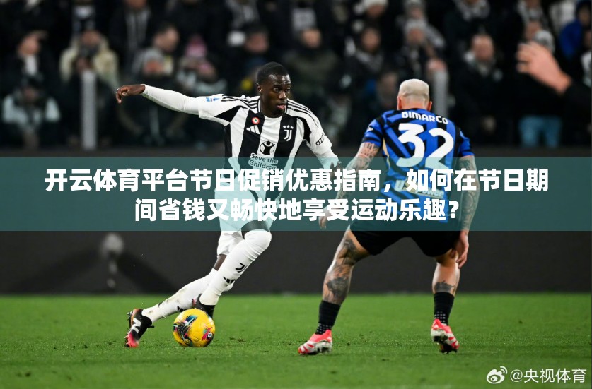 开云体育平台节日促销优惠指南，如何在节日期间省钱又畅快地享受运动乐趣？