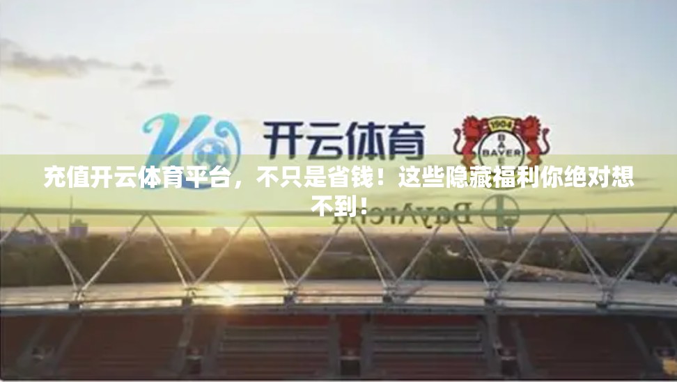 充值开云体育平台，不只是省钱！这些隐藏福利你绝对想不到！