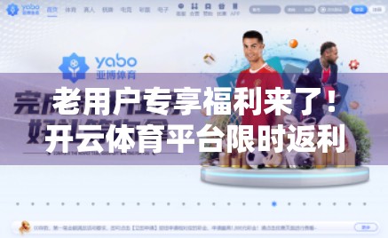 老用户专享福利来了！开云体育平台限时返利活动，你还在等什么？