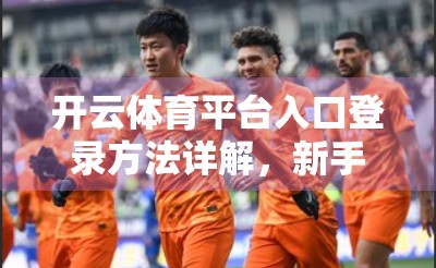 开云体育平台入口登录方法详解，新手必看，一步到位轻松上手！