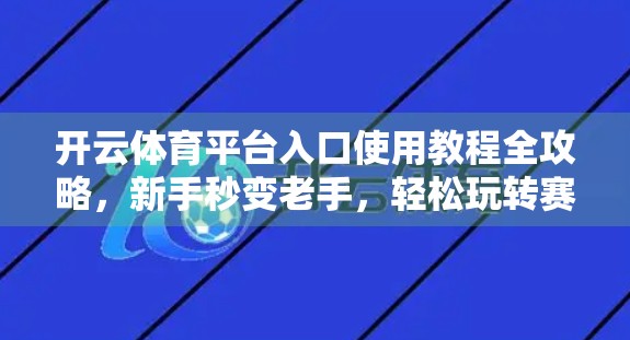 开云体育平台入口使用教程全攻略，新手秒变老手，轻松玩转赛事直播与投注！