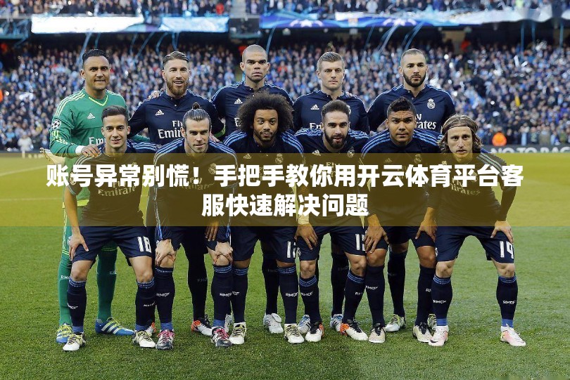 账号异常别慌！手把手教你用开云体育平台客服快速解决问题