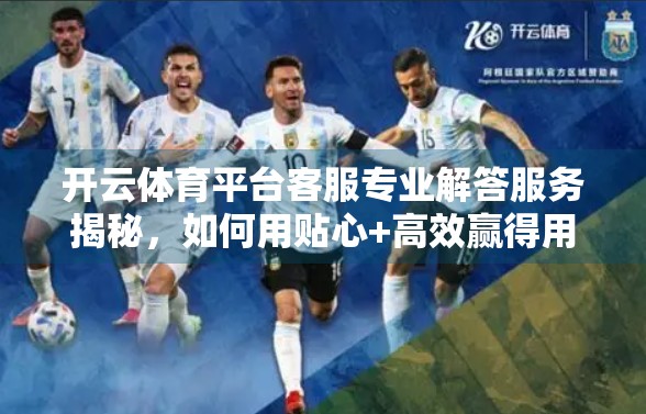 开云体育平台客服专业解答服务揭秘，如何用贴心+高效赢得用户信赖？