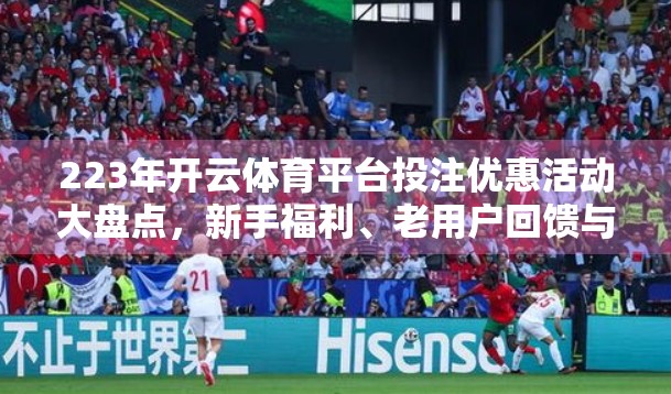 223年开云体育平台投注优惠活动大盘点，新手福利、老用户回馈与隐藏玩法全解析！