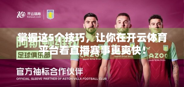 掌握这5个技巧，让你在开云体育平台看直播赛事更爽快！