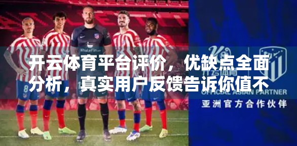 开云体育平台评价，优缺点全面分析，真实用户反馈告诉你值不值得用！