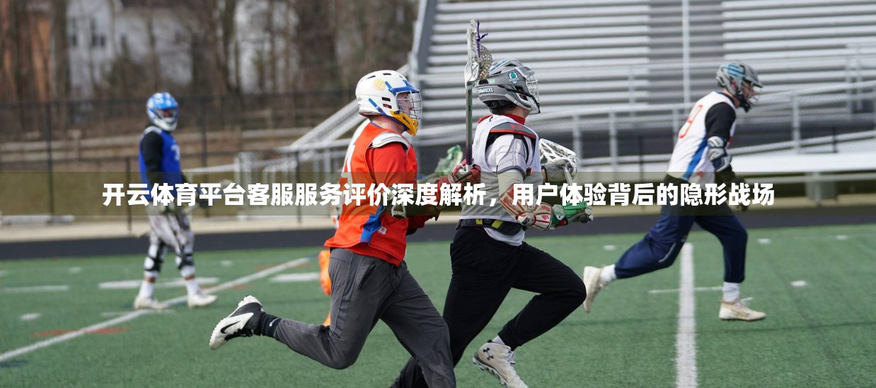 开云体育平台客服服务评价深度解析，用户体验背后的隐形战场