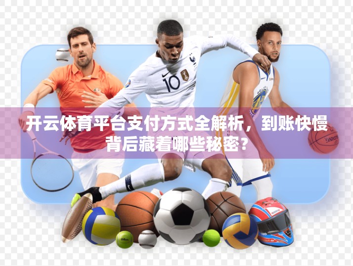 开云体育平台支付方式全解析，到账快慢背后藏着哪些秘密？