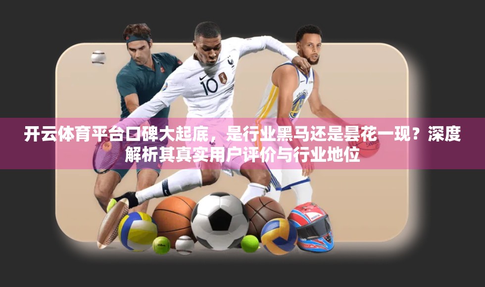 开云体育平台口碑大起底，是行业黑马还是昙花一现？深度解析其真实用户评价与行业地位