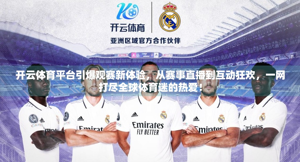 开云体育平台引爆观赛新体验，从赛事直播到互动狂欢，一网打尽全球体育迷的热爱！