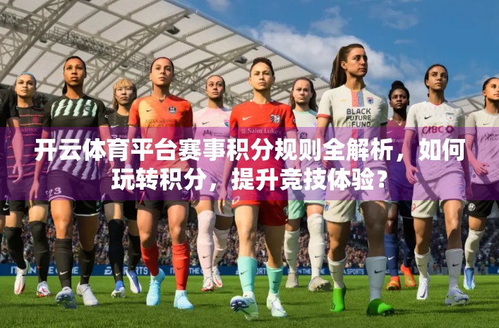 开云体育平台赛事积分规则全解析，如何玩转积分，提升竞技体验？