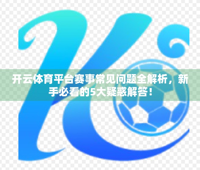 开云体育平台赛事常见问题全解析，新手必看的5大疑惑解答！