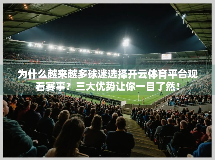 为什么越来越多球迷选择开云体育平台观看赛事？三大优势让你一目了然！