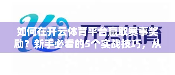 如何在开云体育平台赢取赛事奖励？新手必看的5个实战技巧，从0到1轻松上手！