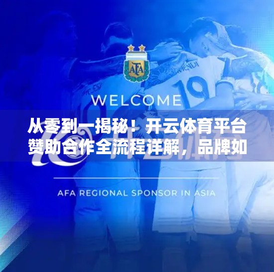 从零到一揭秘！开云体育平台赞助合作全流程详解，品牌如何借势顶级赛事引爆流量？