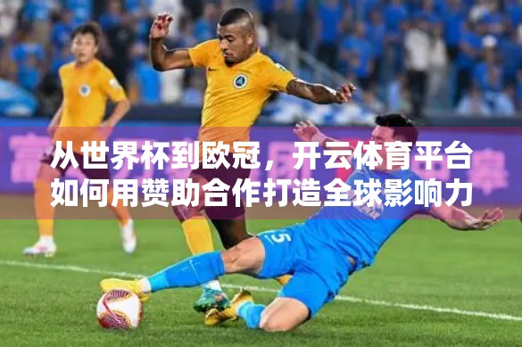 从世界杯到欧冠，开云体育平台如何用赞助合作打造全球影响力？