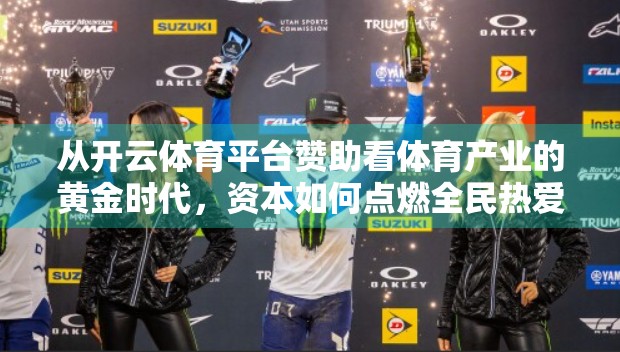 从开云体育平台赞助看体育产业的黄金时代，资本如何点燃全民热爱？