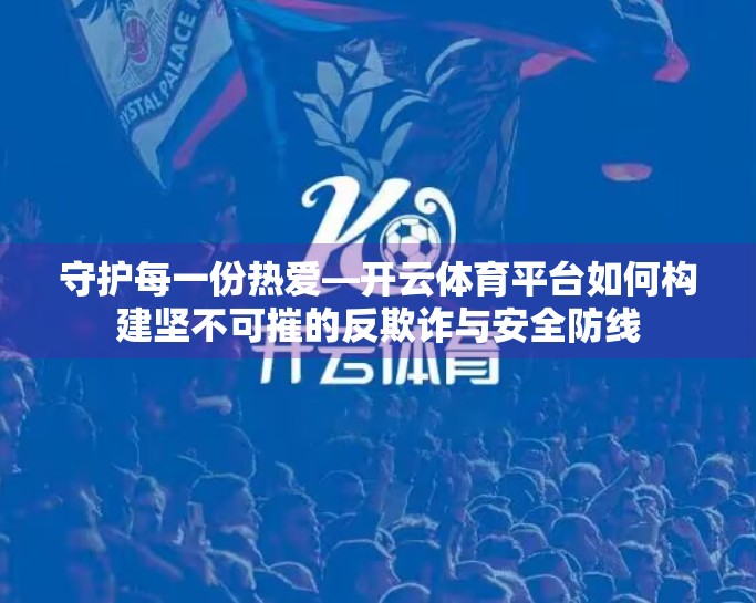 守护每一份热爱—开云体育平台如何构建坚不可摧的反欺诈与安全防线