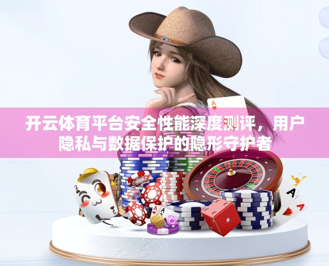 开云体育平台安全性能深度测评，用户隐私与数据保护的隐形守护者