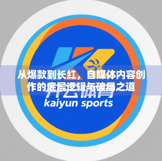 从爆款到长红，自媒体内容创作的底层逻辑与破局之道