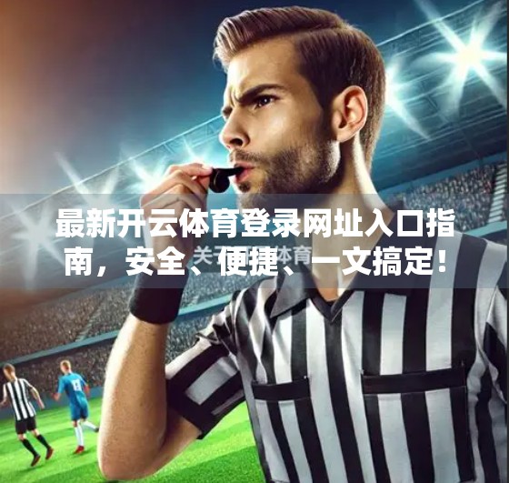最新开云体育登录网址入口指南，安全、便捷、一文搞定！