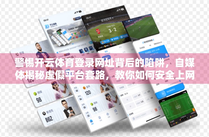 警惕开云体育登录网址背后的陷阱，自媒体揭秘虚假平台套路，教你如何安全上网！