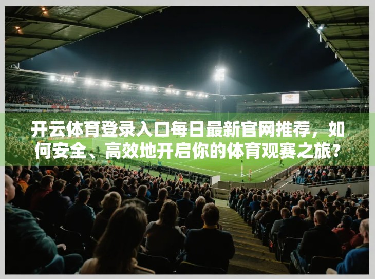 开云体育登录入口每日最新官网推荐，如何安全、高效地开启你的体育观赛之旅？