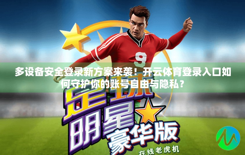 多设备安全登录新方案来袭！开云体育登录入口如何守护你的账号自由与隐私？
