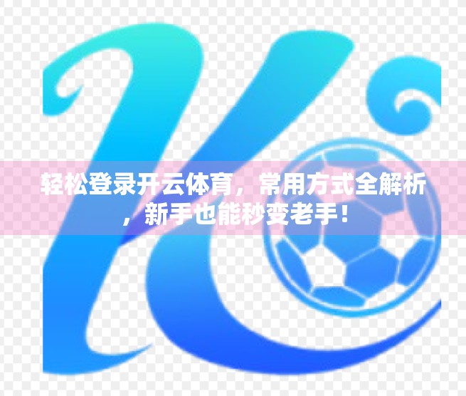 轻松登录开云体育，常用方式全解析，新手也能秒变老手！