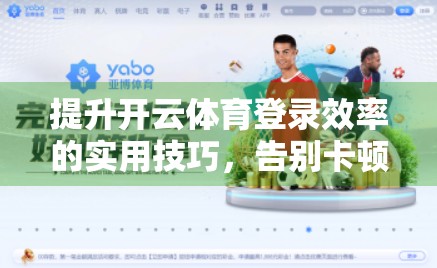 提升开云体育登录效率的实用技巧，告别卡顿与延迟，畅享赛事快感！