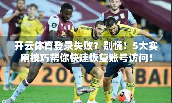 开云体育登录失败？别慌！5大实用技巧帮你快速恢复账号访问！