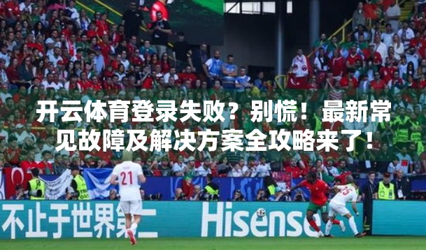 开云体育登录失败？别慌！最新常见故障及解决方案全攻略来了！